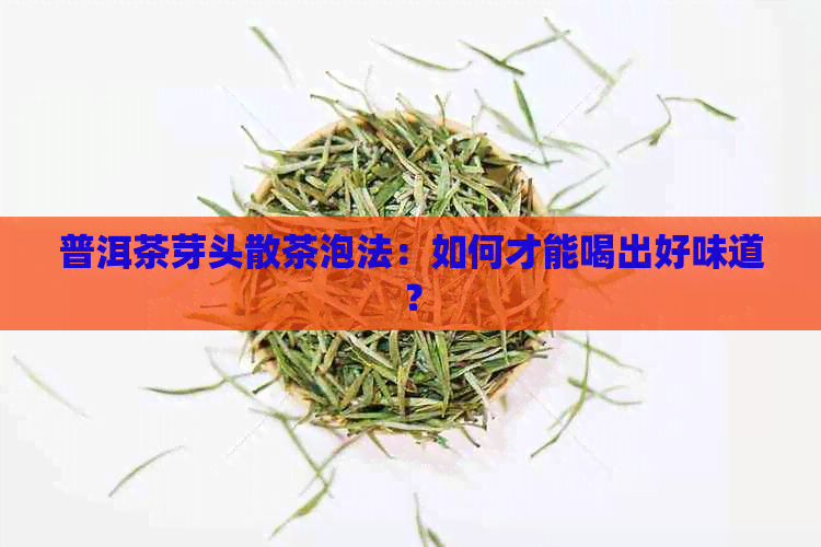 普洱茶芽头散茶泡法：如何才能喝出好味道？