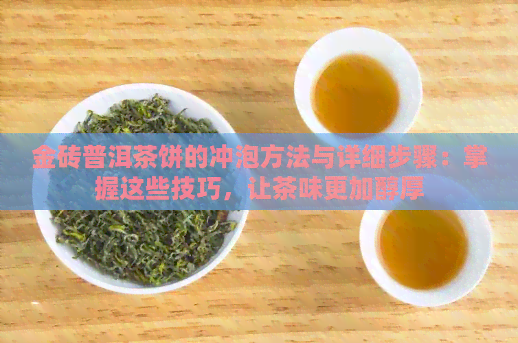 金砖普洱茶饼的冲泡方法与详细步骤：掌握这些技巧，让茶味更加醇厚