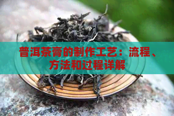 普洱茶膏的制作工艺：流程、方法和过程详解