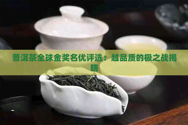 普洱茶全球金奖名优评选：越品质的极之战揭晓