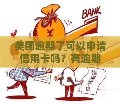 美团逾期了可以申请信用卡吗？有逾期美团信用卡能下吗？