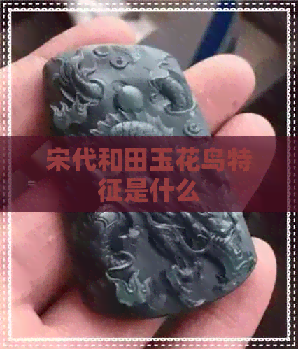 宋代和田玉花鸟特征是什么