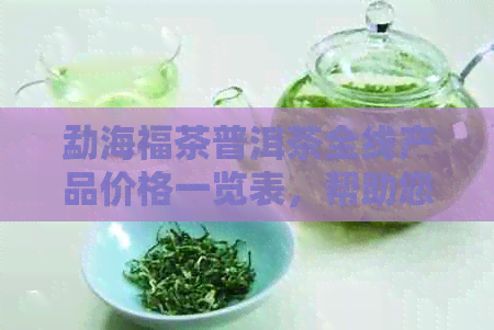 勐海福茶普洱茶全线产品价格一览表，帮助您轻松了解各类茶叶的售价