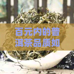 百元内的普洱茶品质如何？值得一试吗？