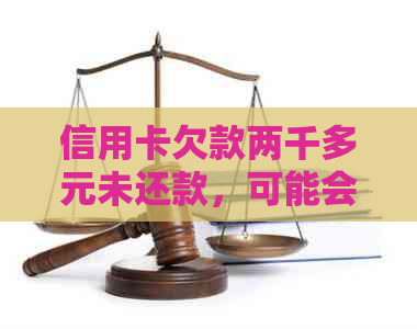 信用卡欠款两千多元未还款，可能会面临的法律诉讼问题解答