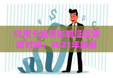 信用卡逾期影响消除时间：2021年解答与重要性