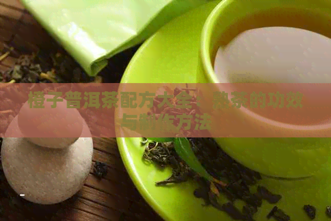 橙子普洱茶配方大全：熟茶的功效与制作方法