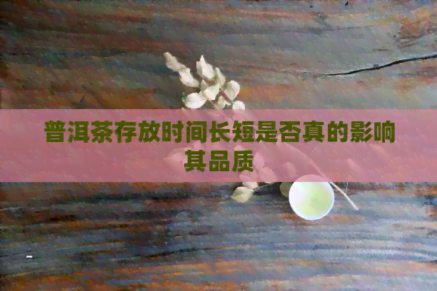 普洱茶存放时间长短是否真的影响其品质