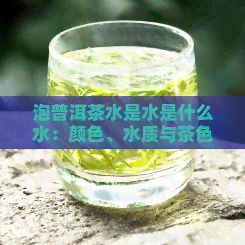 泡普洱茶水是水是什么水：颜色、水质与茶色影响全解析