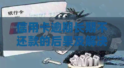 信用卡逾期长期不还款的后果及解决方法：7年后才还清的真实故事