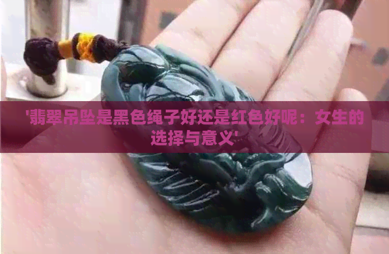 '翡翠吊坠是黑色绳子好还是红色好呢：女生的选择与意义'