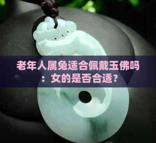 老年人属兔适合佩戴玉佛吗：女的是否合适？