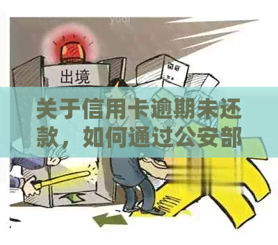 关于信用卡逾期未还款，如何通过公安部进行备案处理的详细指南