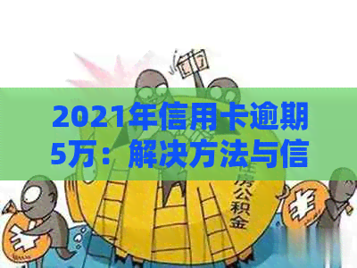 2021年信用卡逾期5万：解决方法与信用修复策略