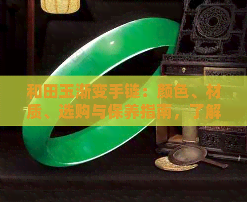 和田玉渐变手链：颜色、材质、选购与保养指南，了解它的全方位信息