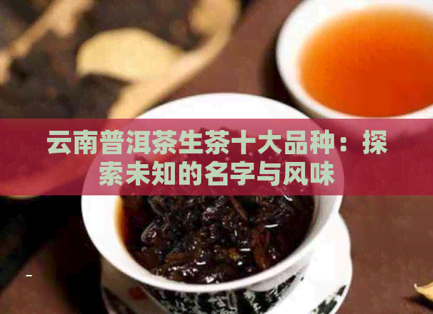 云南普洱茶生茶十大品种：探索未知的名字与风味