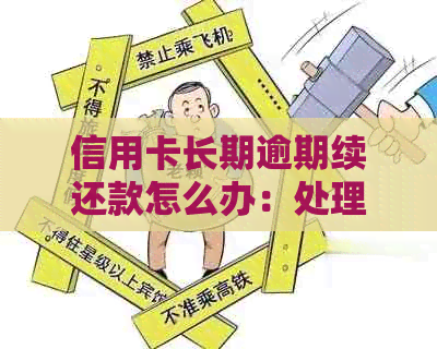 信用卡长期逾期续还款怎么办：处理策略与建议