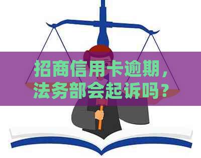 招商信用卡逾期，法务部会起诉吗？法院是否会通知我？