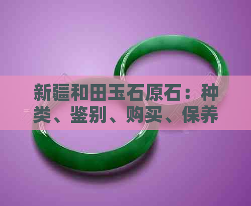 新疆和田玉石原石：种类、鉴别、购买、保养全攻略