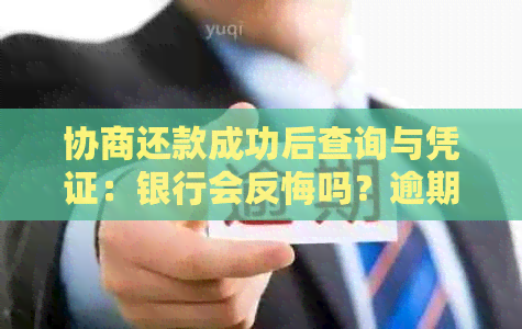 协商还款成功后查询与凭证：银行会反悔吗？逾期怎么办？还会吗？