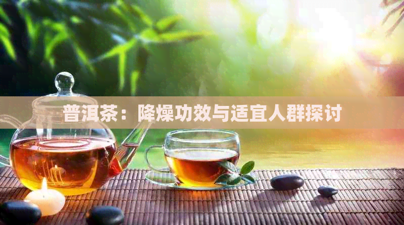 普洱茶：降燥功效与适宜人群探讨