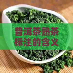 普洱茶熟茶标注的含义及其重要性：全面解析与购买指南