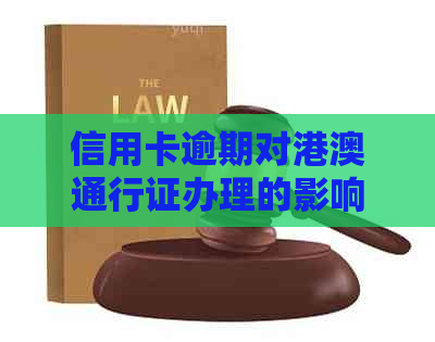 信用卡逾期对港澳通行证办理的影响及相关规定