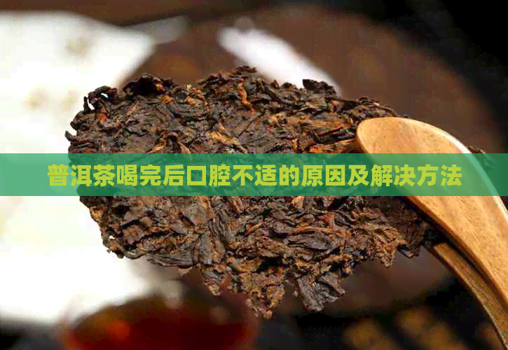 普洱茶喝完后口腔不适的原因及解决方法