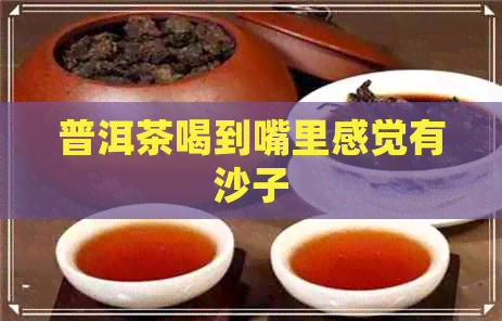 普洱茶喝到嘴里感觉有沙子