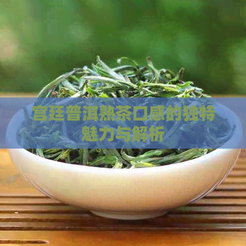 宫廷普洱熟茶口感的独特魅力与解析