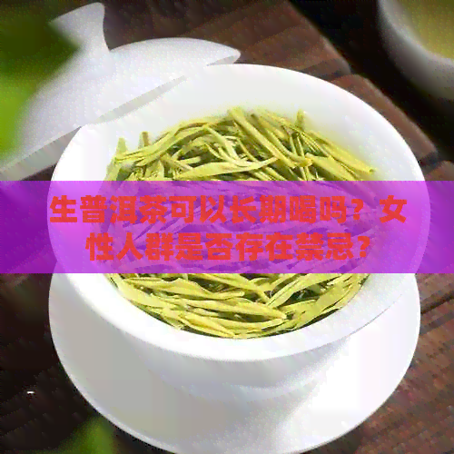 生普洱茶可以长期喝吗？女性人群是否存在禁忌？