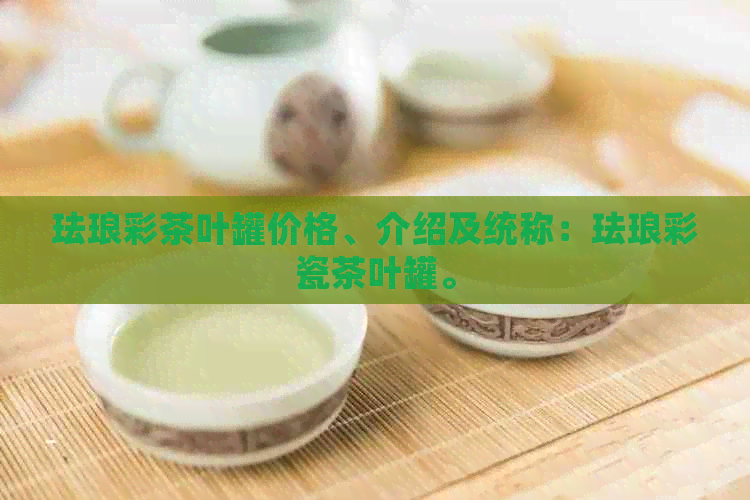 珐琅彩茶叶罐价格、介绍及统称：珐琅彩瓷茶叶罐。