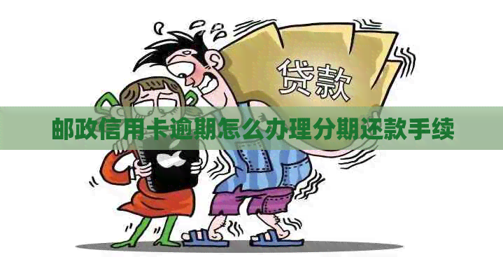 邮政信用卡逾期怎么办理分期还款手续