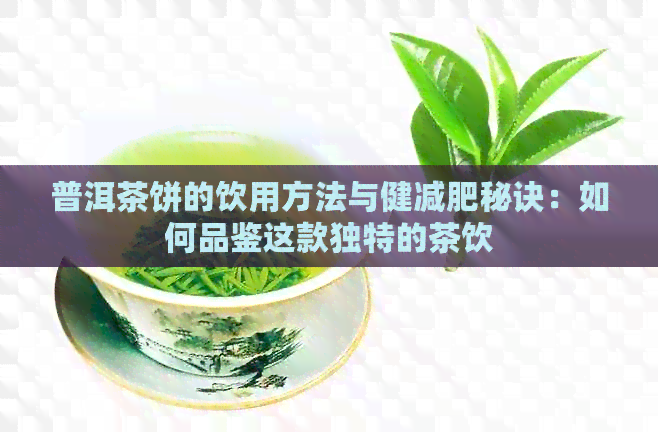 普洱茶饼的饮用方法与健减肥秘诀：如何品鉴这款独特的茶饮