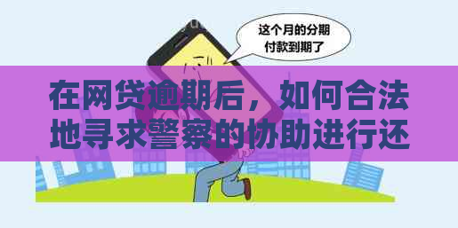 在网贷逾期后，如何合法地寻求警察的协助进行还款？