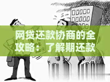 网贷还款协商的全攻略：了解期还款、减免利息等操作方法，解决用户担忧