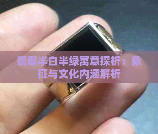 翡翠半白半绿寓意探析：象征与文化内涵解析