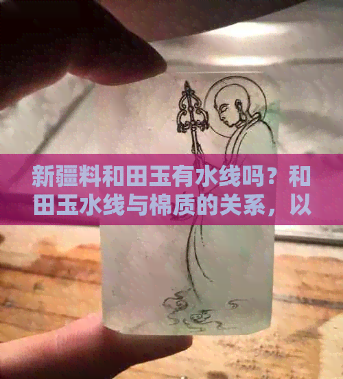 新疆料和田玉有水线吗？和田玉水线与棉质的关系，以及水线对玉的质量影响。