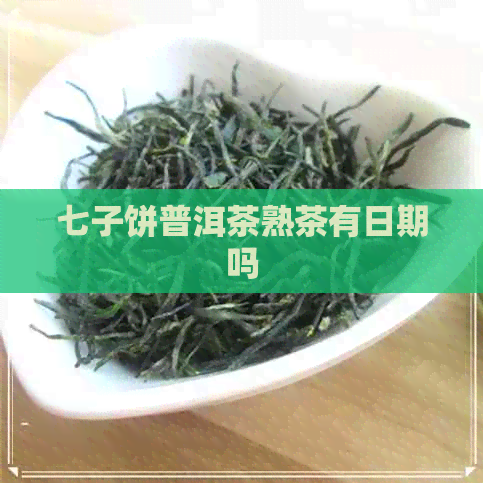 七子饼普洱茶熟茶有日期吗