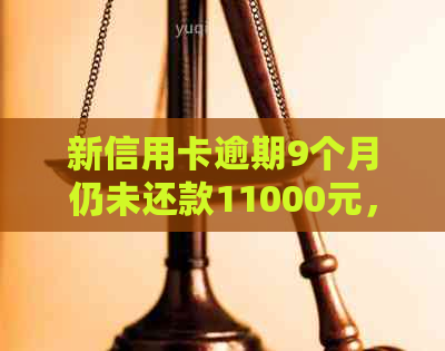 新信用卡逾期9个月仍未还款11000元，我该如何解决这个问题？