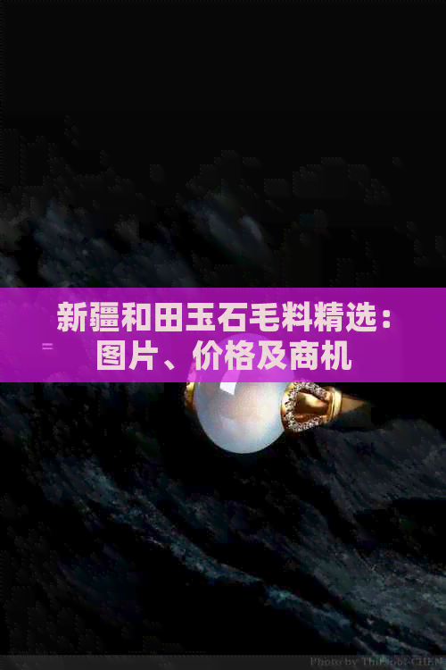 新疆和田玉石毛料精选：图片、价格及商机