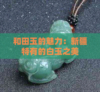 和田玉的魅力：新疆特有的白玉之美