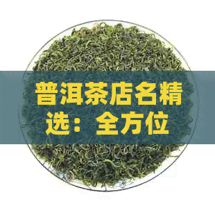 普洱茶店名精选：全方位指南助您打造独特并吸引顾客