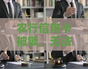 农行信用卡被锁，无法使用。如何解决？安全吗？