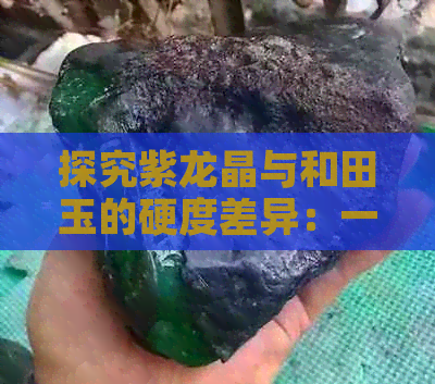 探究紫龙晶与和田玉的硬度差异：一场水晶与玉石的较量