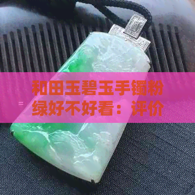 和田玉碧玉手镯粉绿好不好看：评价与购买建议