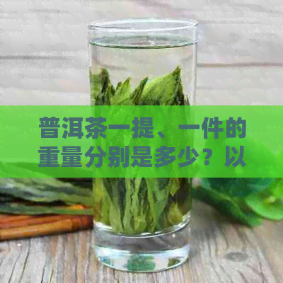 普洱茶一提、一件的重量分别是多少？以及如何挑选合适的普洱茶？