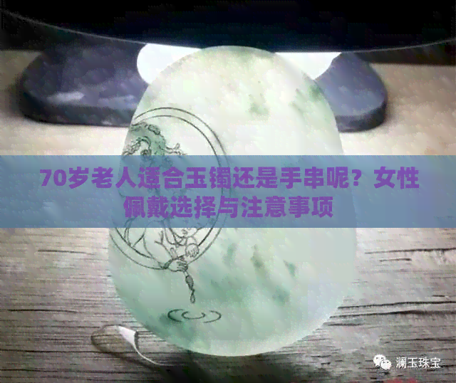 70岁老人适合玉镯还是手串呢？女性佩戴选择与注意事项