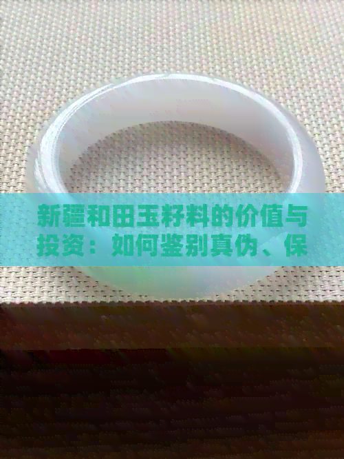 新疆和田玉籽料的价值与投资：如何鉴别真伪、保养收藏及市场行情全面分析