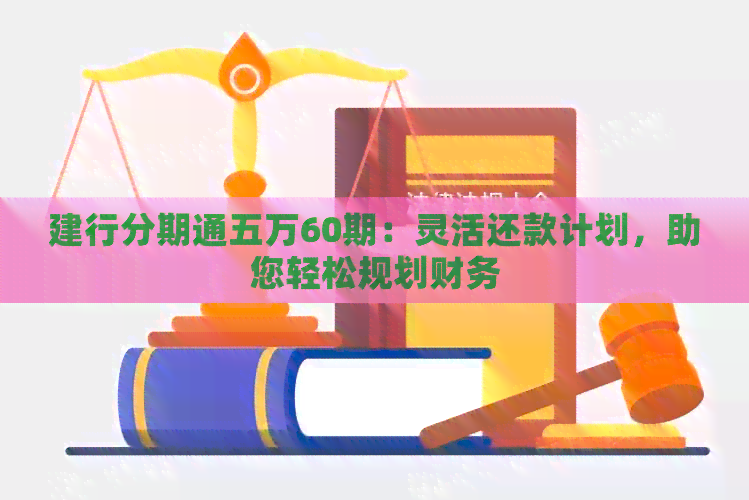 建行分期通五万60期：灵活还款计划，助您轻松规划财务